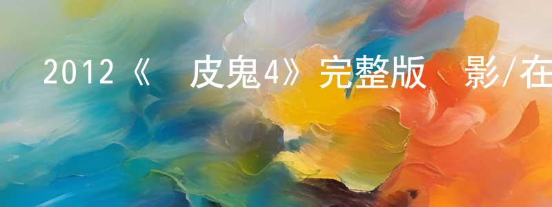 曹嘯艷發布2012《頑皮鬼4》完整版電影/在線觀看/百度云-美劇天堂